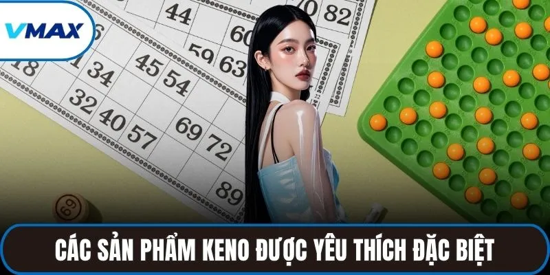 Các sản phẩm Keno được yêu thích đặc biệt