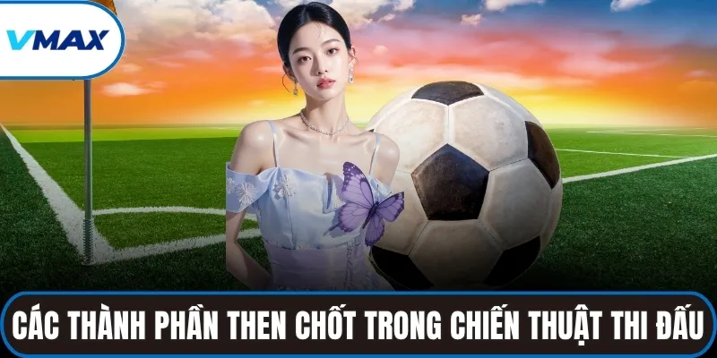 Các thành phần then chốt trong chiến thuật thi đấu