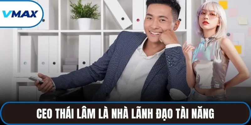 CEO Thái Lâm là nhà lãnh đạo tài năng
