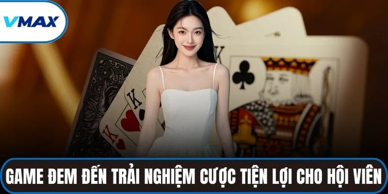 Game đem đến trải nghiệm cược tiện lợi cho hội viên