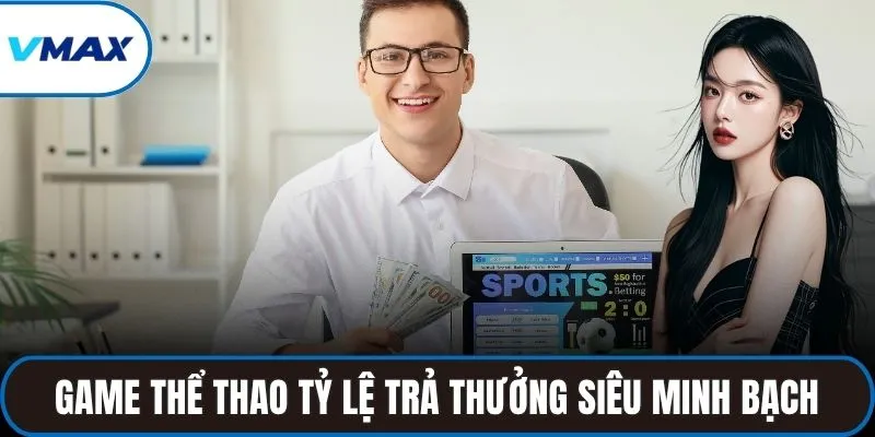 Game thể thao sở hữu tỷ lệ trả thưởng siêu minh bạch
