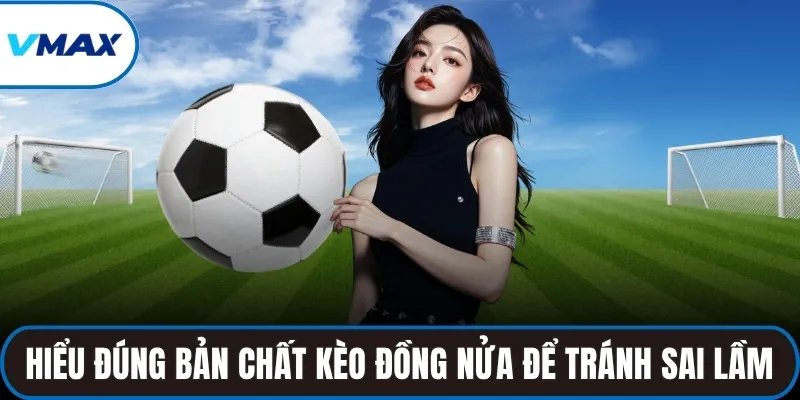 Hiểu đúng bản chất kèo đồng nửa để tránh sai lầm