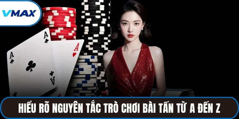 Hiểu rõ nguyên tắc trò chơi bài tấn từ A đến Z