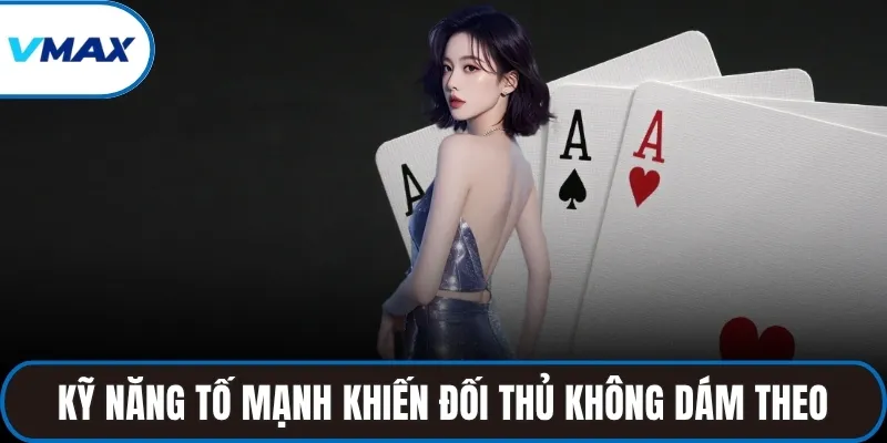 Kỹ năng tố mạnh khiến đối thủ không dám theo