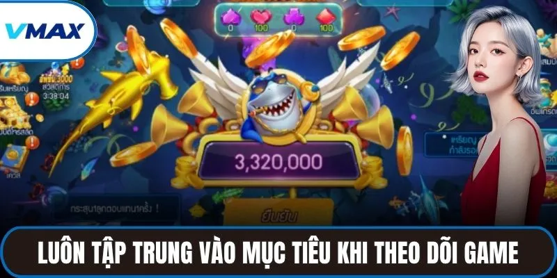 Luôn tập trung vào mục tiêu khi theo dõi game