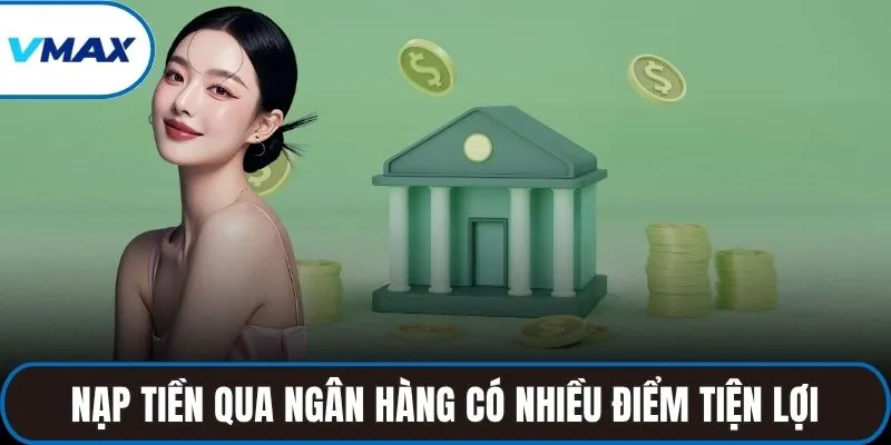 Nạp tiền qua ngân hàng có nhiều điểm tiện lợi