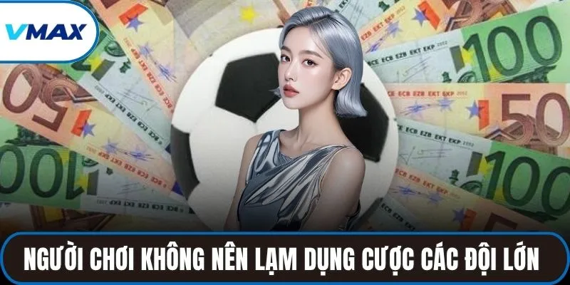 Người chơi không nên lạm dụng cược theo các đội lớn 