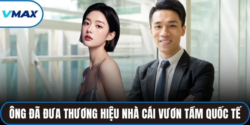 Ông đã đưa thương hiệu nhà cái vươn lên tầm quốc tế