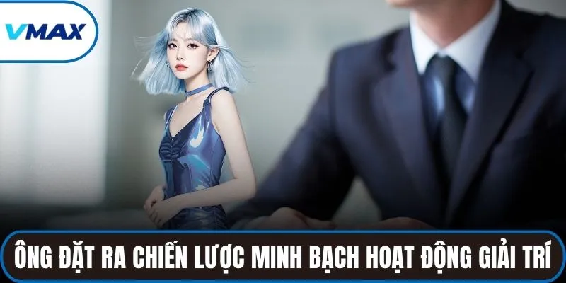 Ông đặt ra chiến lược minh bạch hóa hoạt động giải trí