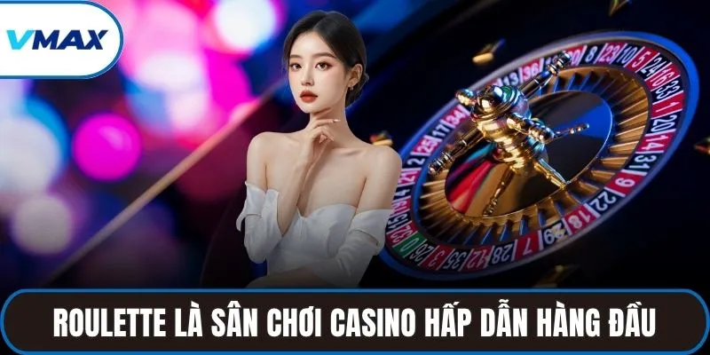 Roulette là sân chơi casino hấp dẫn hàng đầu