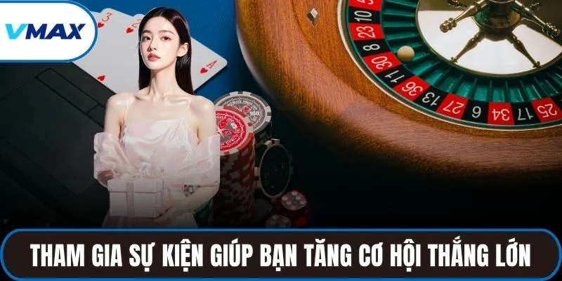 Tham gia sự kiện giúp bạn tăng cơ hội thắng lớn