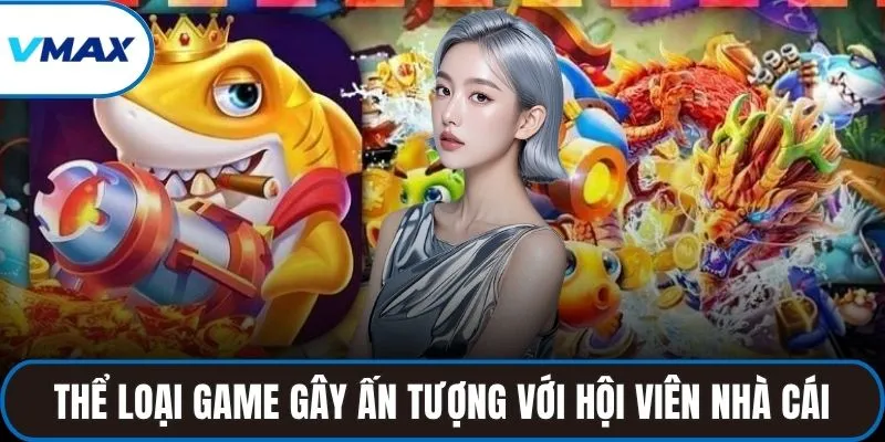 Thể loại game gây được ấn tượng với hội viên nhà cái