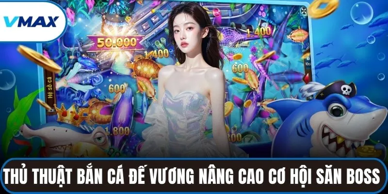 Thủ thuật bắn cá đế vương nâng cao cơ hội săn Boss thành công