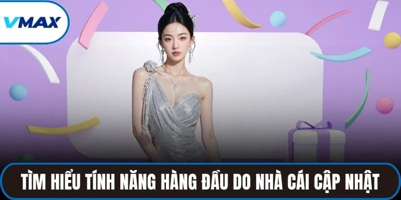 Tìm hiểu tính năng hàng đầu do nhà cái cập nhật