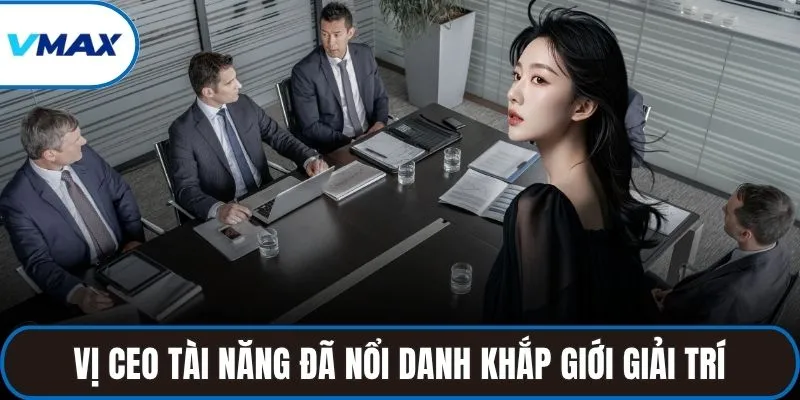 Vị CEO tài năng đã nổi danh khắp giới giải trí